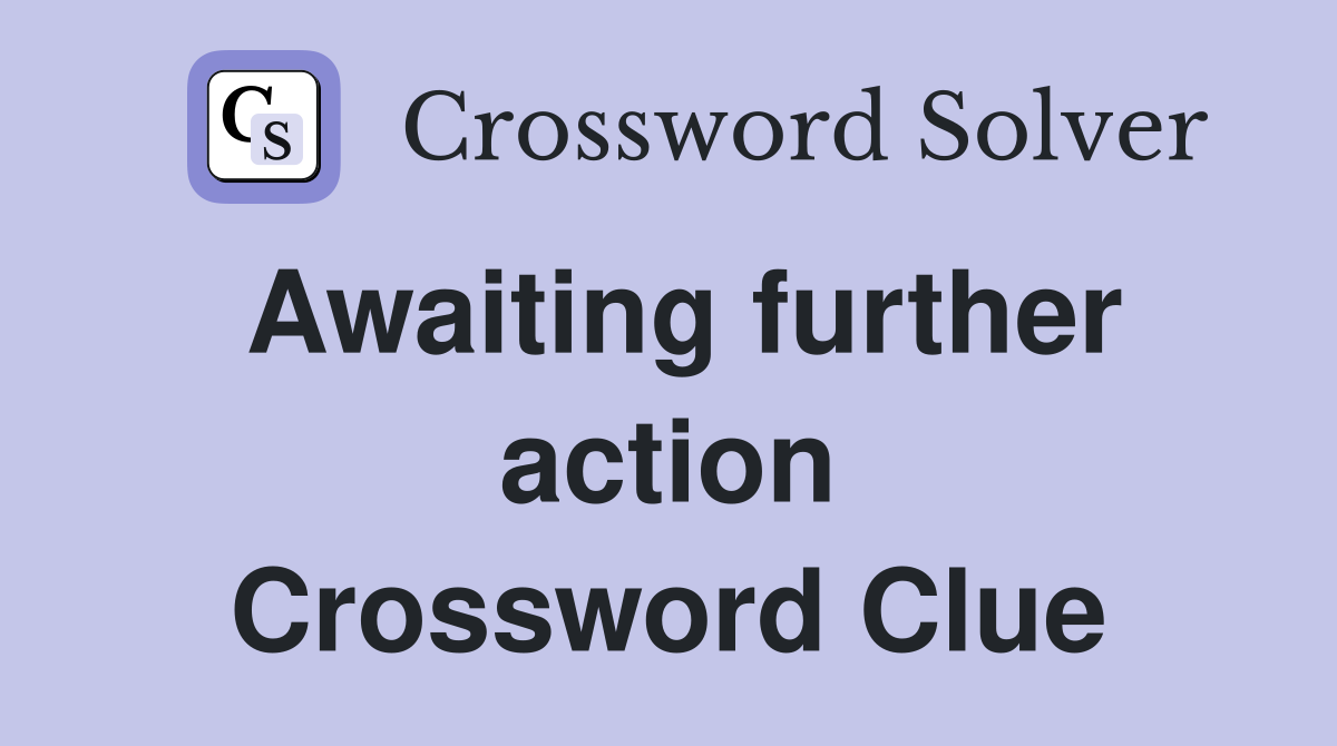 Awaiting further action Crossword Clue