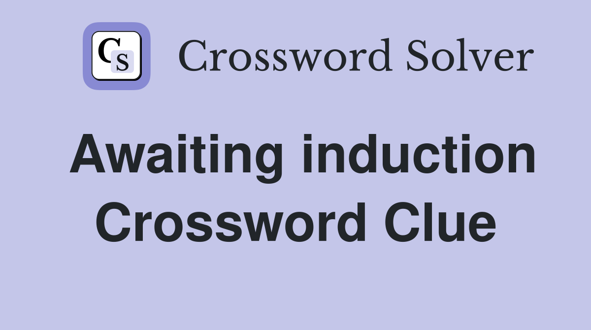Awaiting induction Crossword Clue