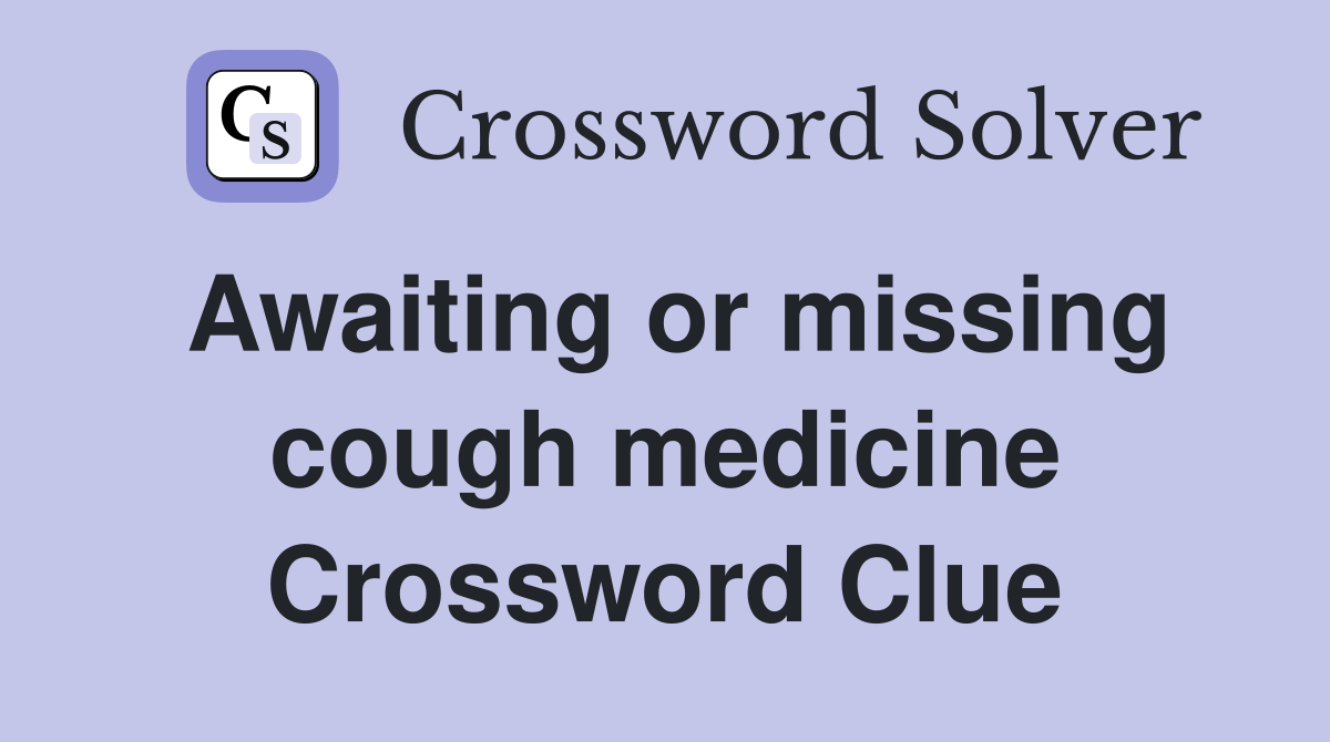 Awaiting or missing cough medicine Crossword Clue