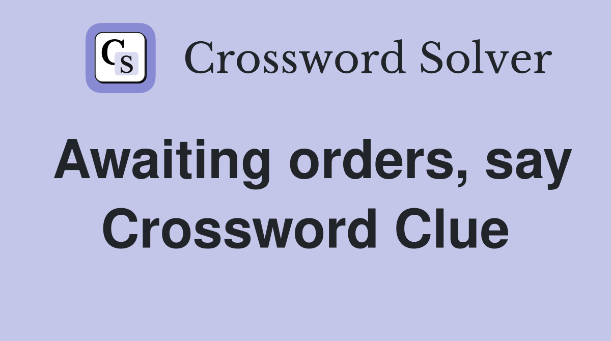 Awaiting orders, say Crossword Clue