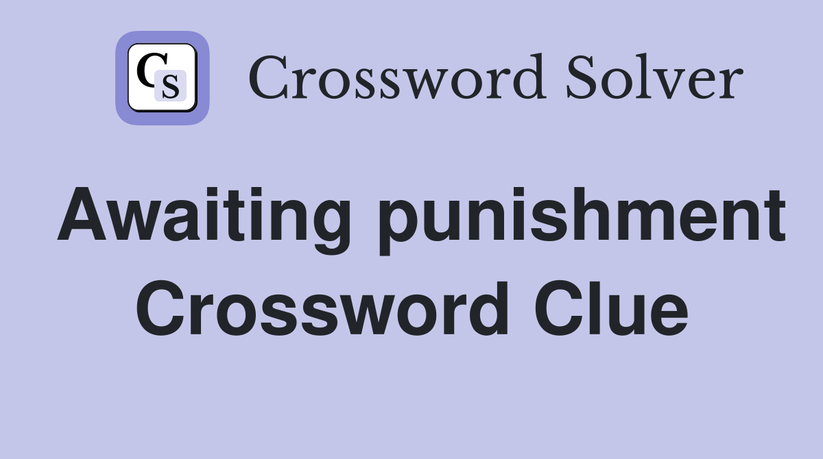 Awaiting punishment Crossword Clue