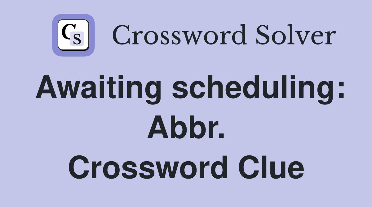 Awaiting scheduling: Abbr. Crossword Clue