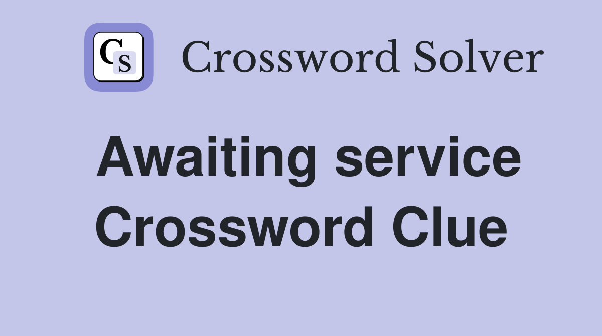 Awaiting service Crossword Clue