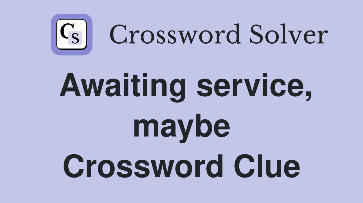 Awaiting service, maybe Crossword Clue