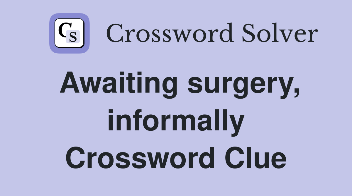 Awaiting surgery, informally Crossword Clue