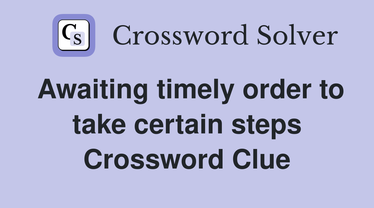 Awaiting timely order to take certain steps Crossword Clue