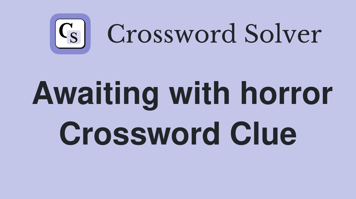 Awaiting with horror Crossword Clue
