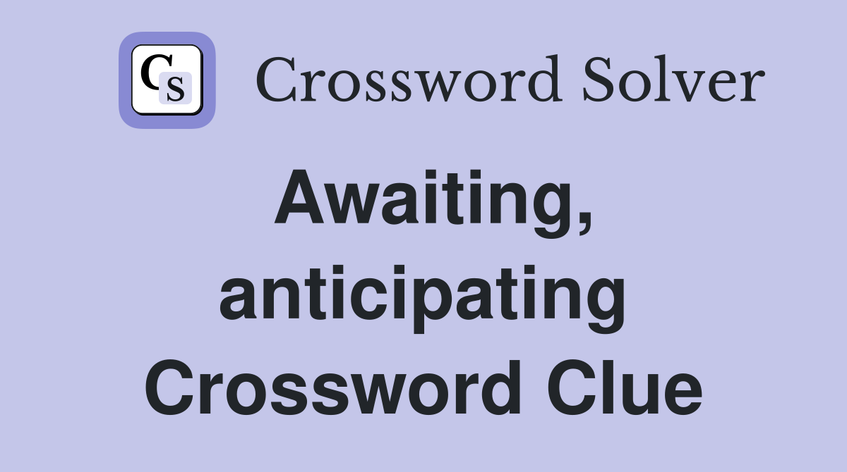 Awaiting, anticipating Crossword Clue