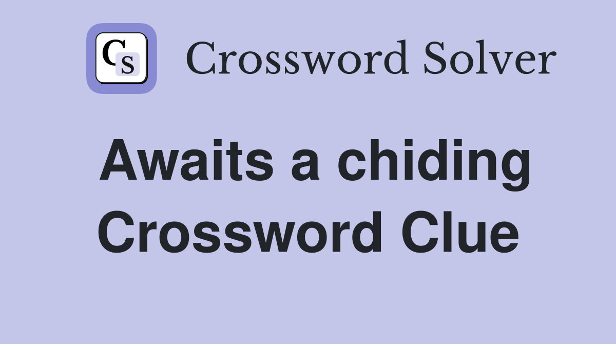 Awaits a chiding Crossword Clue