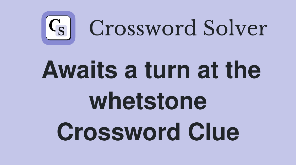 Awaits a turn at the whetstone Crossword Clue