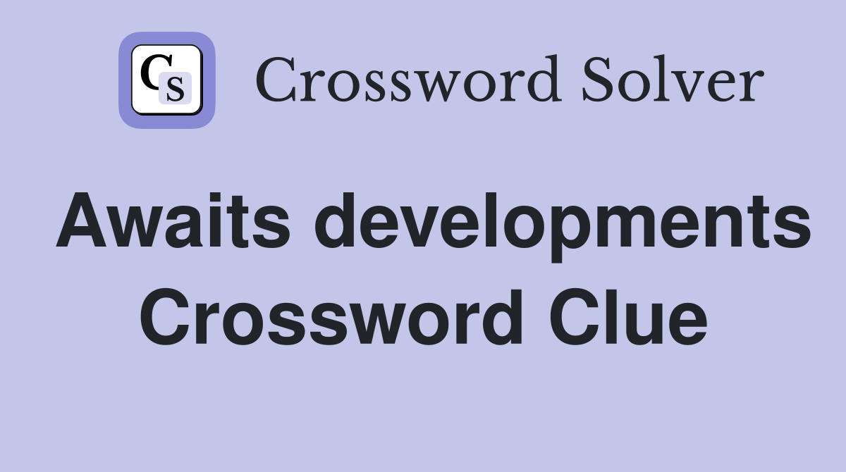 Awaits developments Crossword Clue