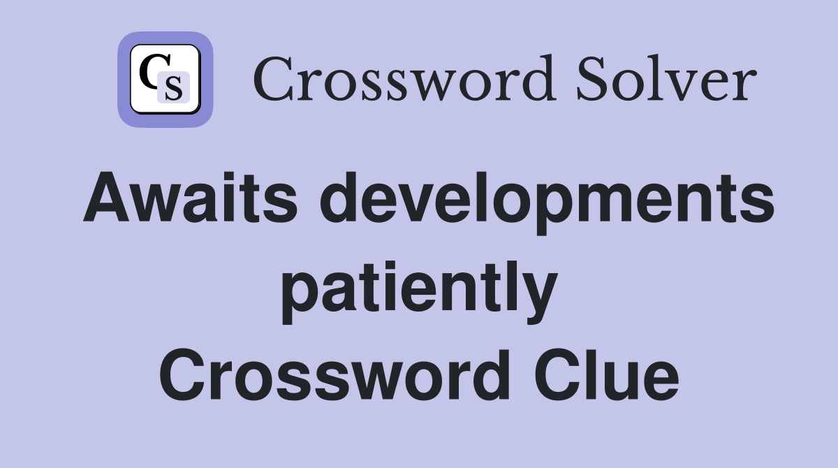 Awaits developments patiently Crossword Clue
