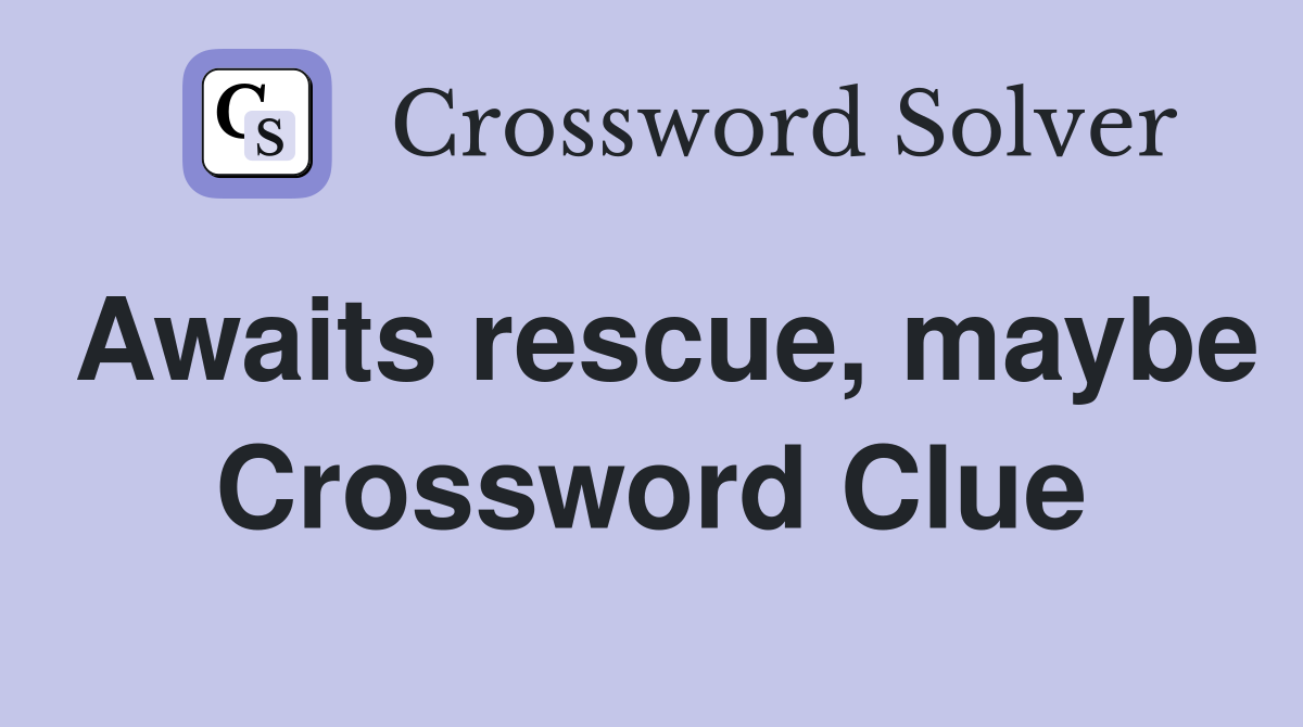 Awaits rescue, maybe Crossword Clue