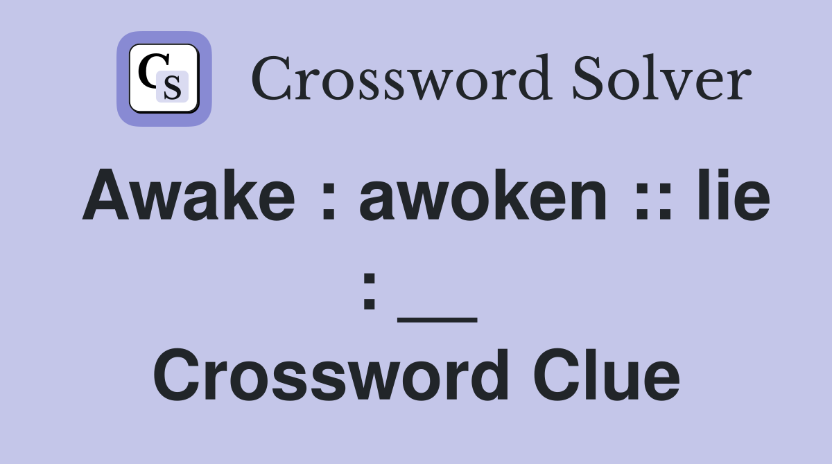 Awake : awoken :: lie : __ Crossword Clue
