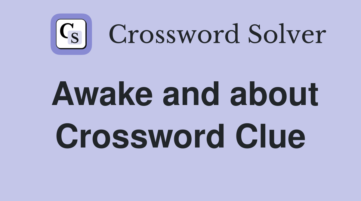 Awake and about Crossword Clue