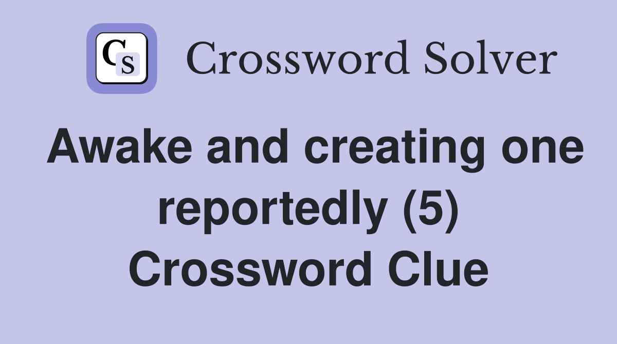 Awake and creating one reportedly (5) Crossword Clue