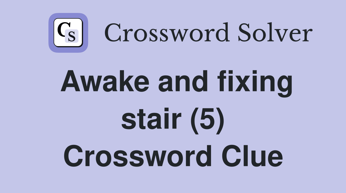 Awake and fixing stair (5) Crossword Clue