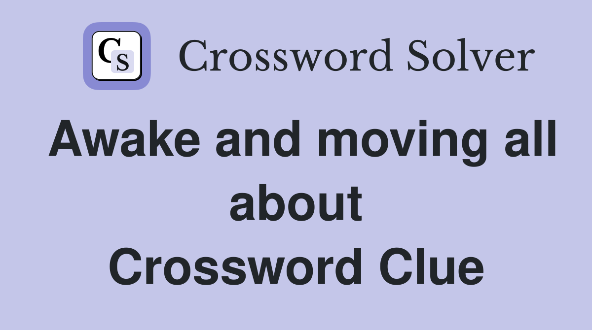 Awake and moving all about Crossword Clue