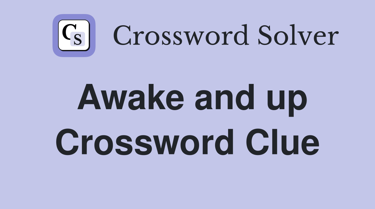 Awake and up Crossword Clue