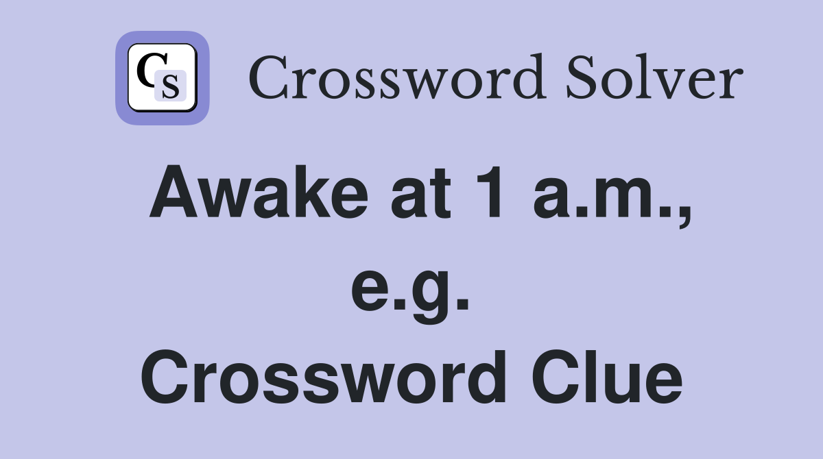 Awake at 1 a.m., e.g. Crossword Clue