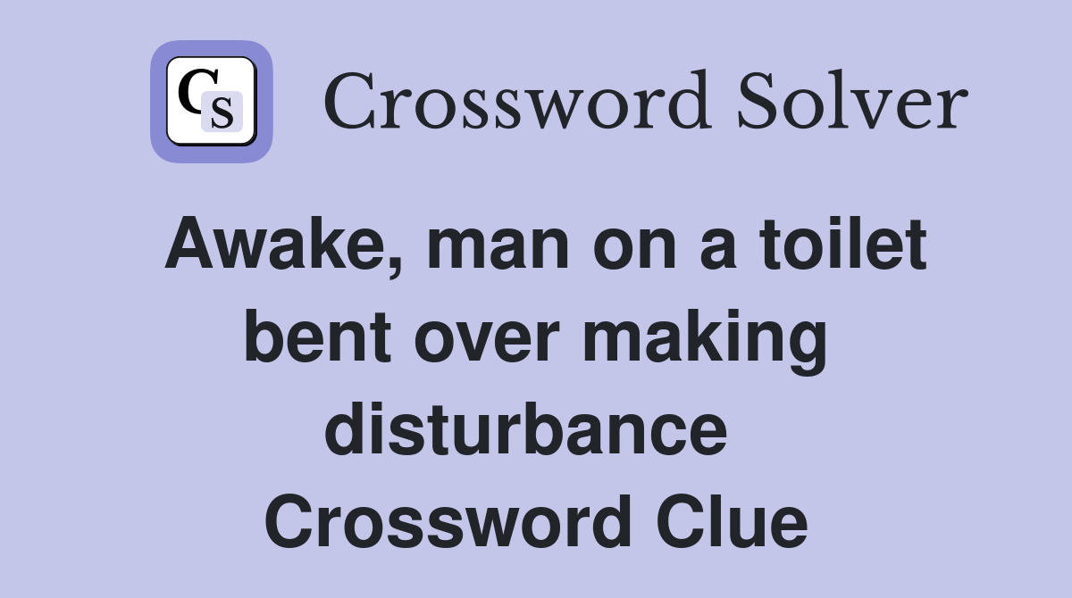 Awake, man on a toilet bent over making disturbance  Crossword Clue