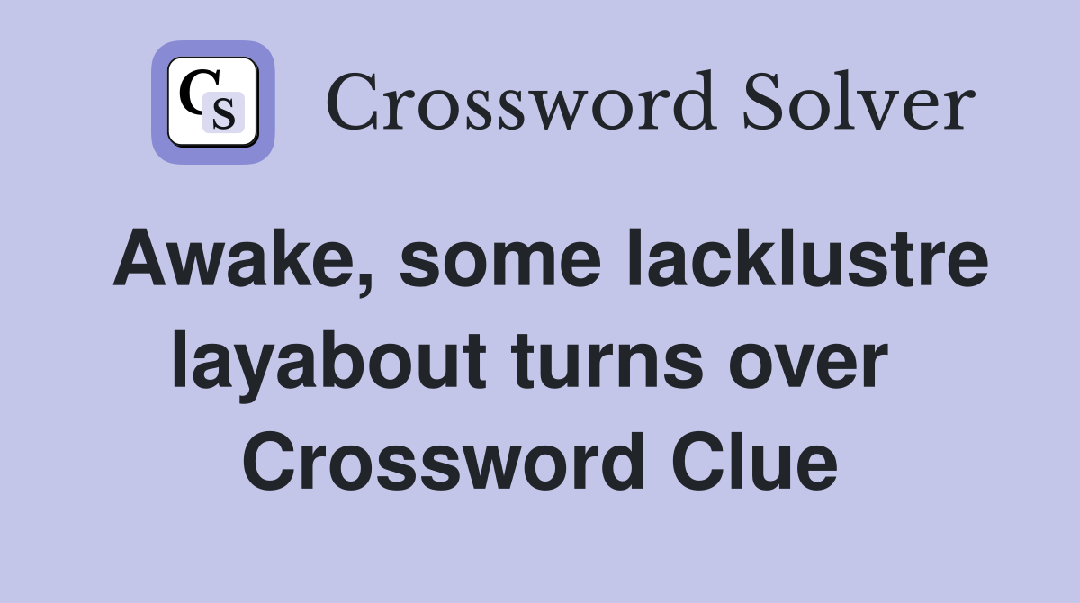 Awake, some lacklustre layabout turns over  Crossword Clue