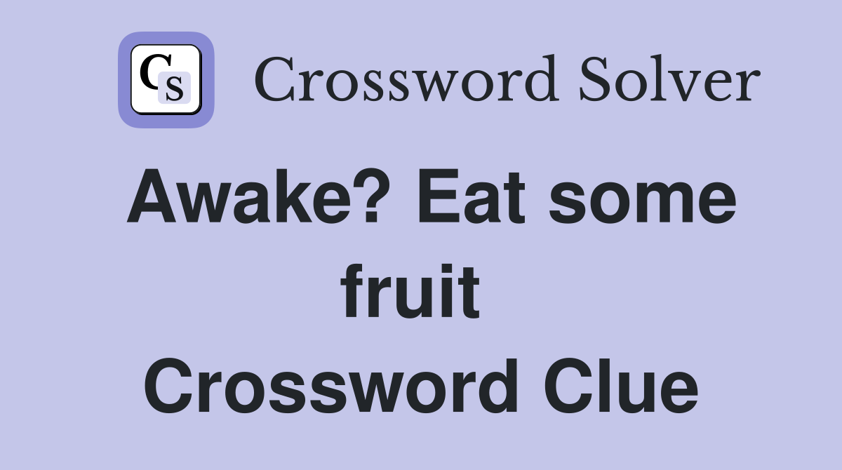 Awake? Eat some fruit  Crossword Clue