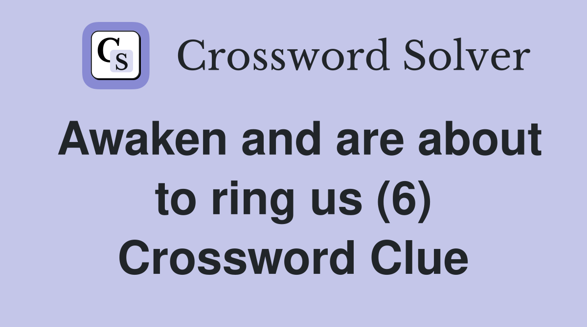 Awaken and are about to ring us (6) Crossword Clue