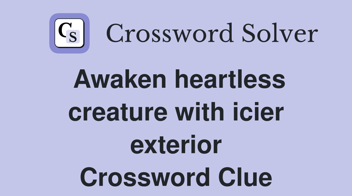 Awaken heartless creature with icier exterior Crossword Clue