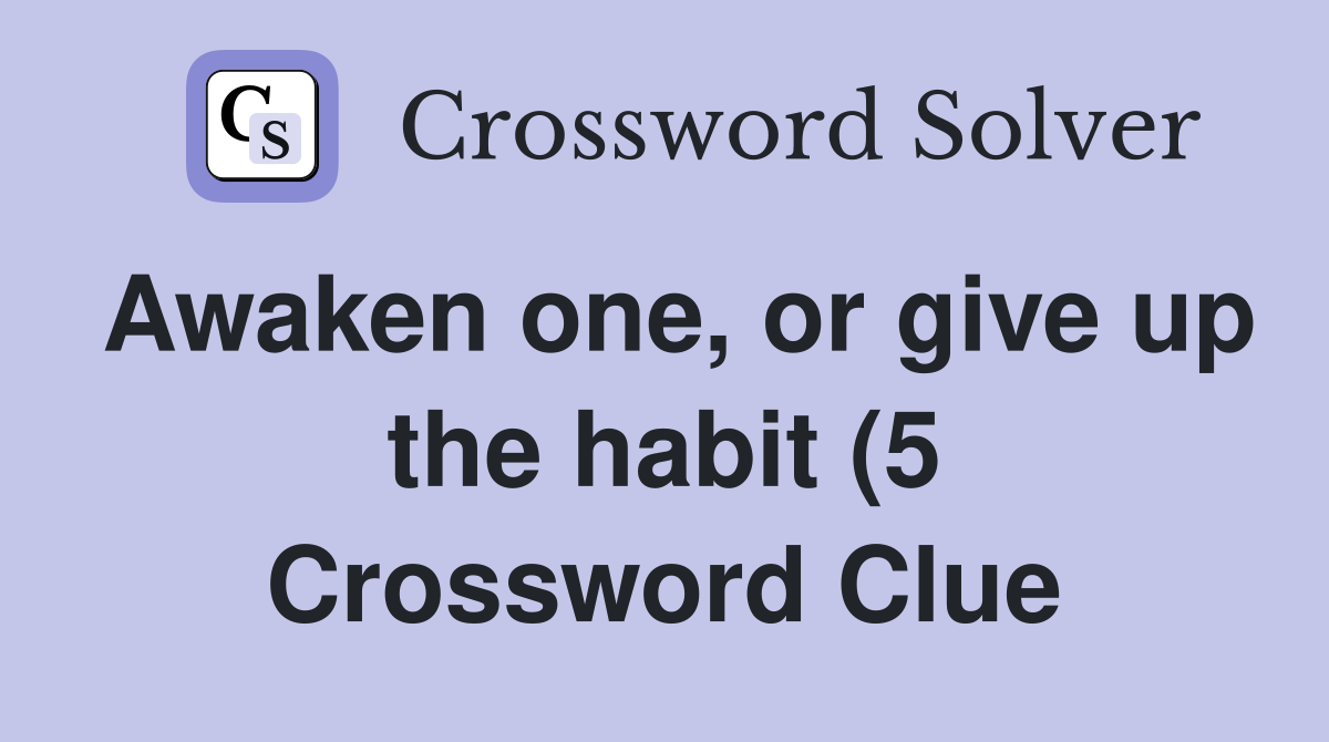 Awaken one or give up the habit (5) Crossword Clue Answers Awaken one or give up the habit (5) Crossword Clue Answers