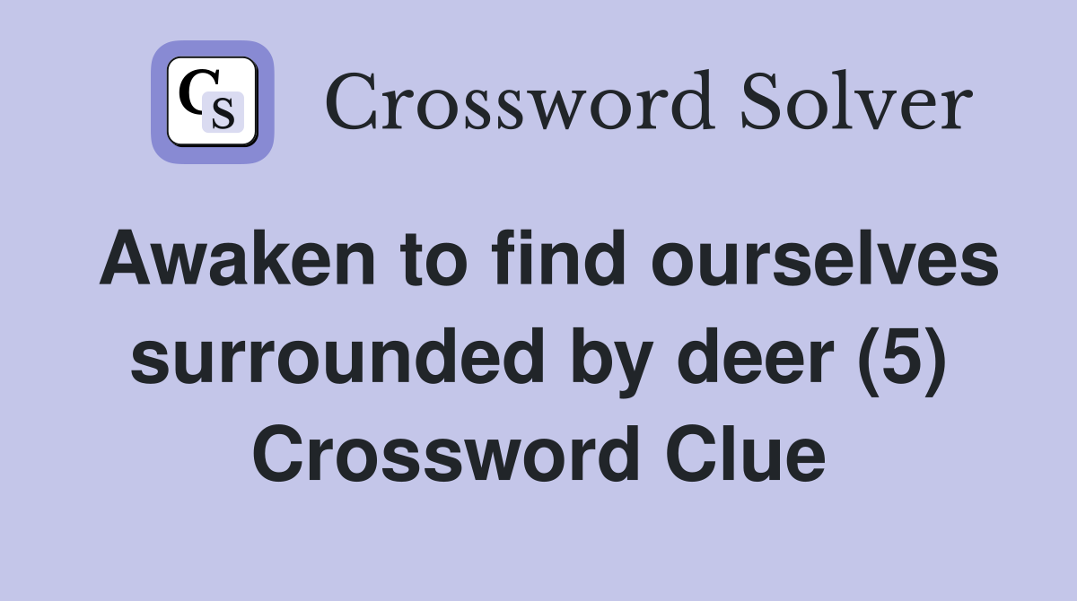 Awaken to find ourselves surrounded by deer (5) Crossword Clue
