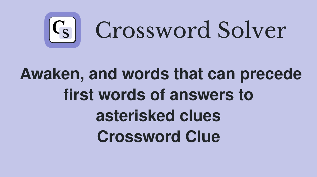 Awaken, and words that can precede first words of answers to asterisked clues Crossword Clue