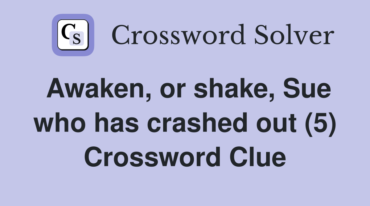 Awaken, or shake, Sue who has crashed out (5) Crossword Clue