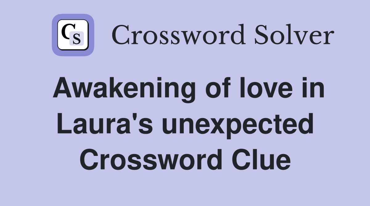 Awakening of love in Laura's unexpected Crossword Clue