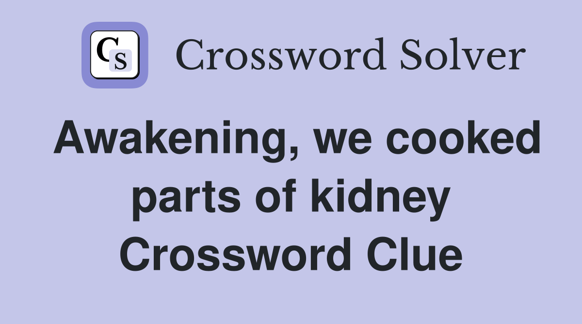 Awakening, we cooked parts of kidney Crossword Clue