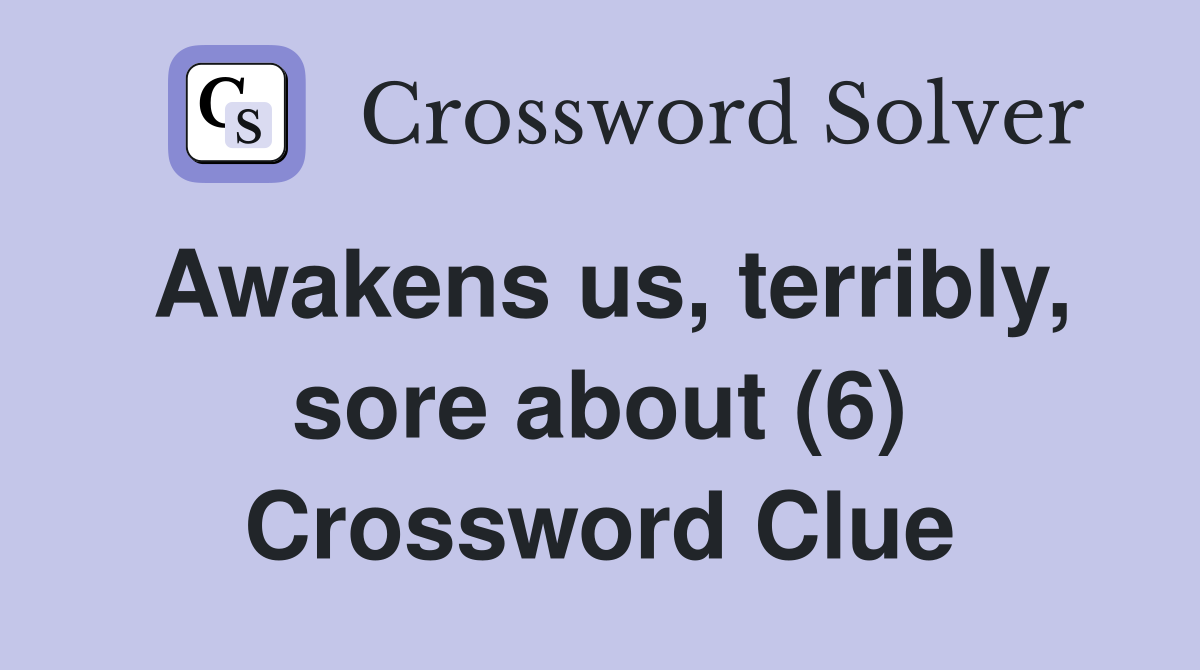 Awakens us, terribly, sore about (6) Crossword Clue