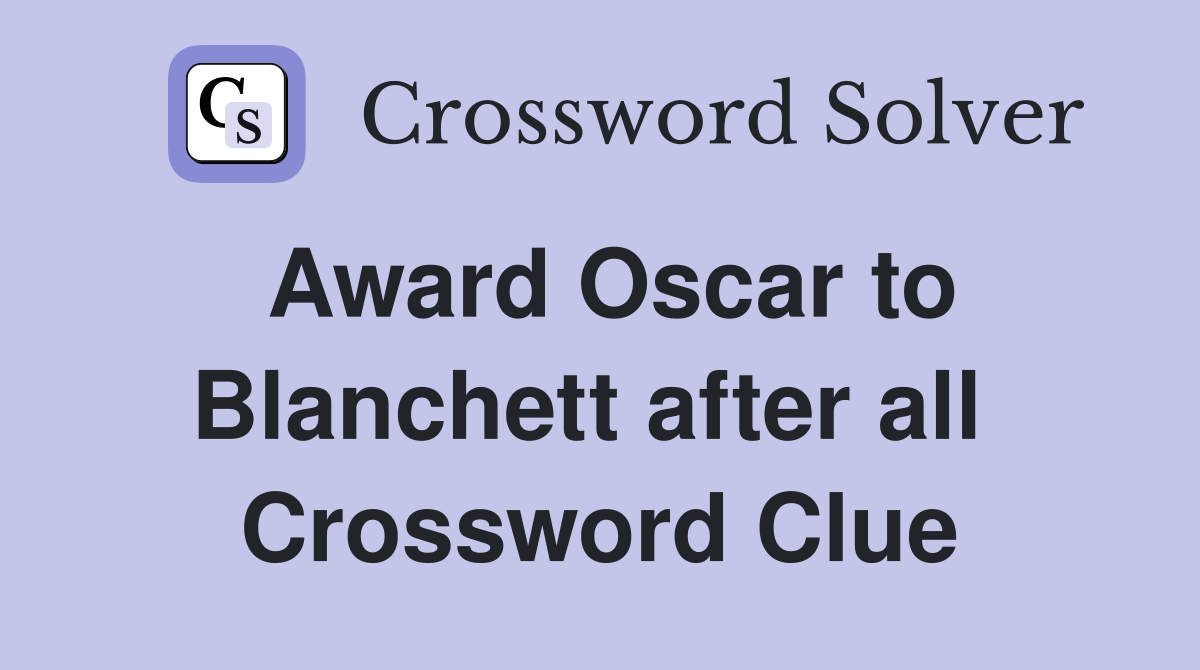 Award Oscar to Blanchett after all  Crossword Clue