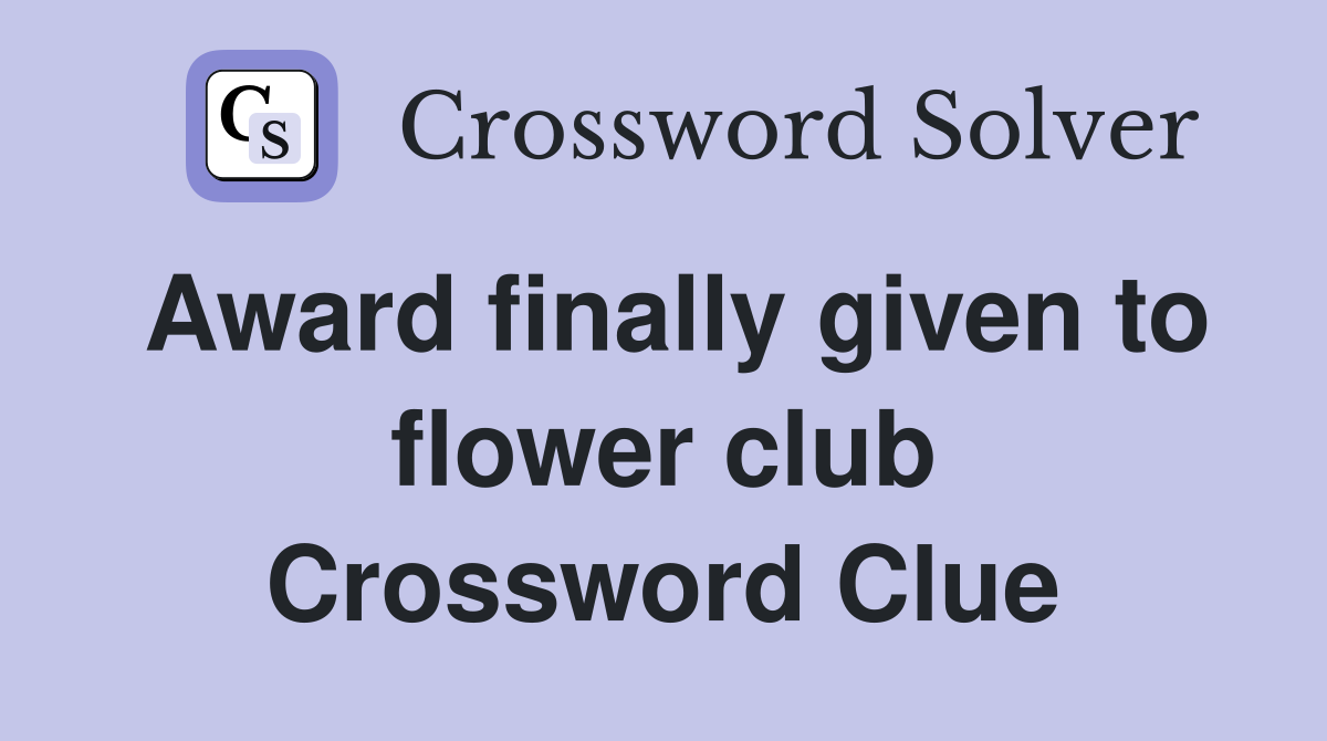 Award finally given to flower club Crossword Clue