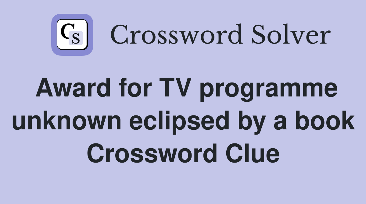 Award for TV programme unknown eclipsed by a book Crossword Clue