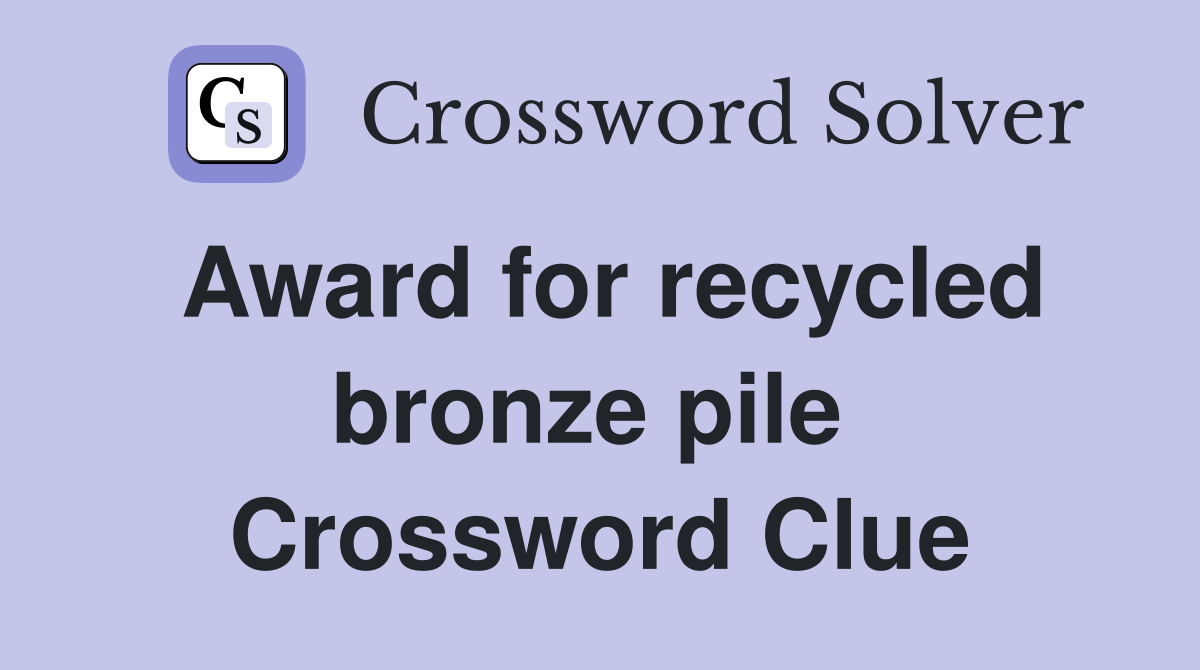 Award for recycled bronze pile  Crossword Clue
