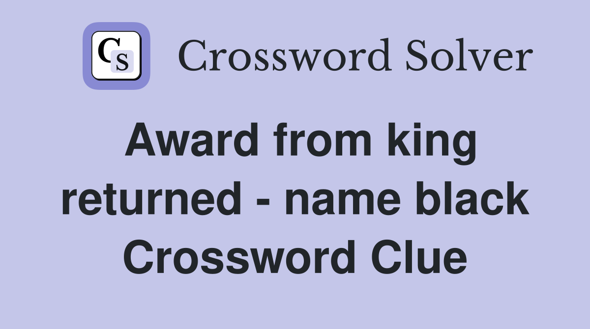 Award from king returned - name black Crossword Clue