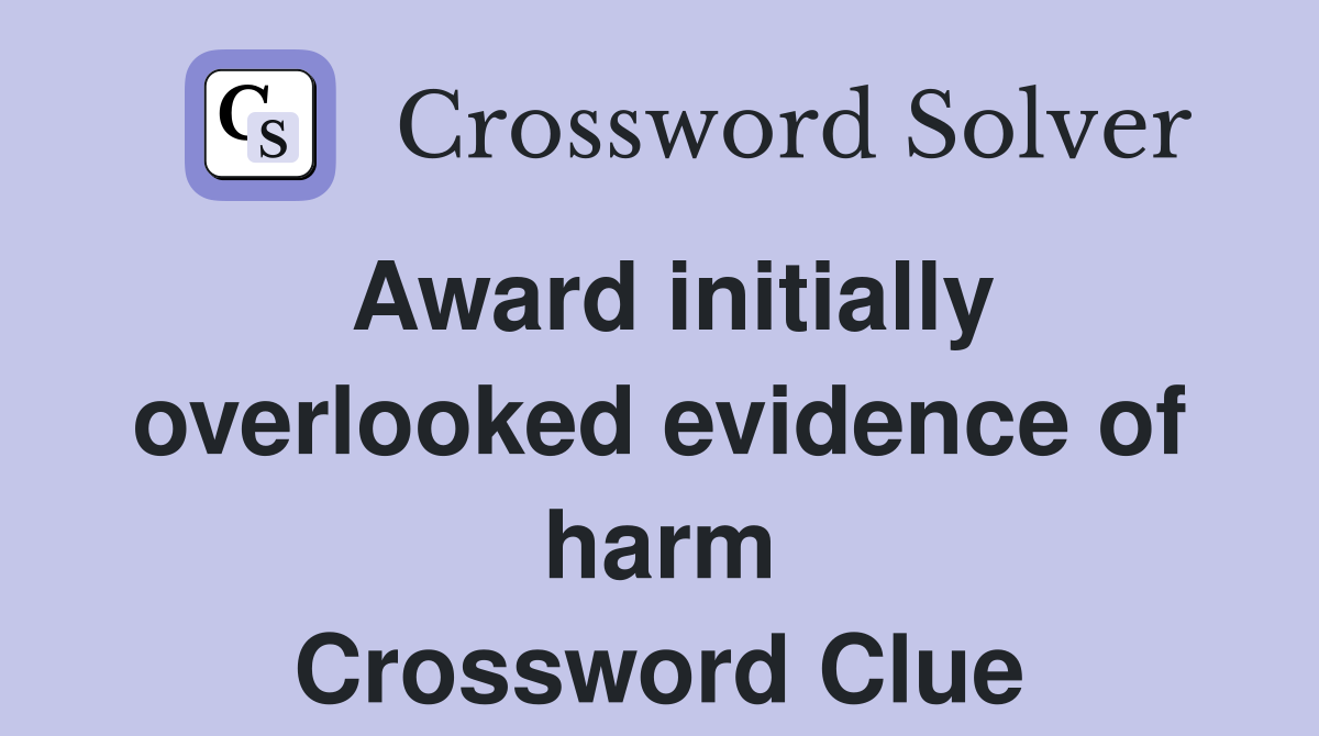 Award initially overlooked evidence of harm Crossword Clue