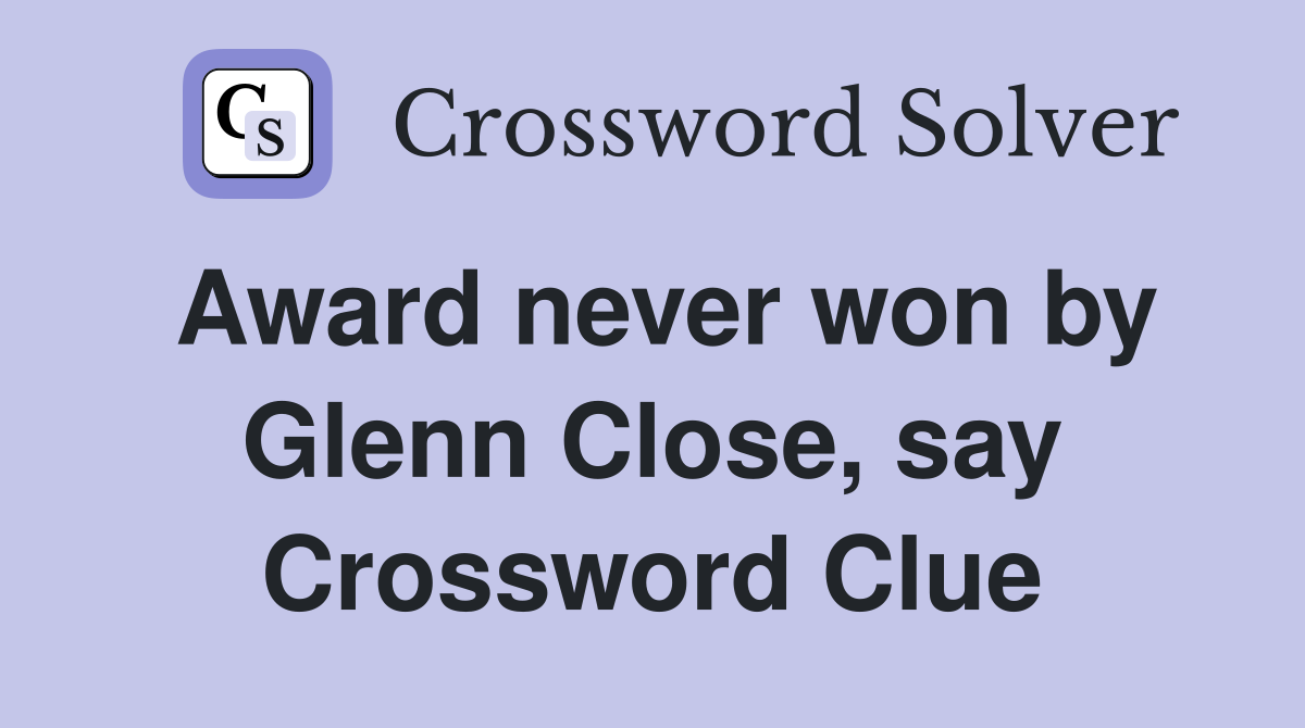 Award never won by Glenn Close, say Crossword Clue