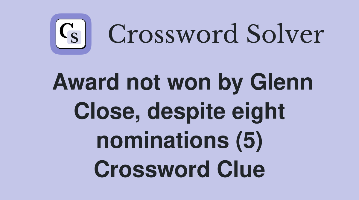 Award not won by Glenn Close, despite eight nominations (5) Crossword Clue