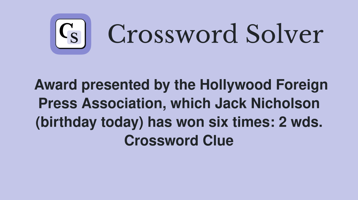 Award presented by the Hollywood Foreign Press Association, which Jack Nicholson (birthday today) has won six times: 2 wds. Crossword Clue