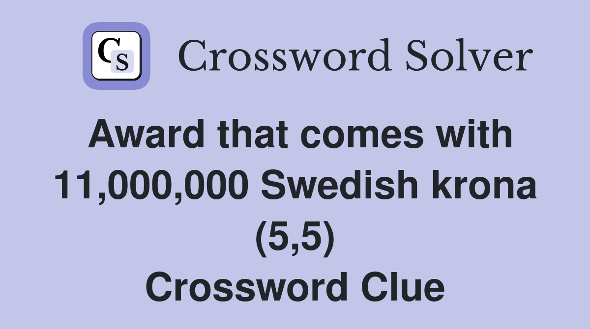 Award that comes with 11,000,000 Swedish krona (5,5) Crossword Clue