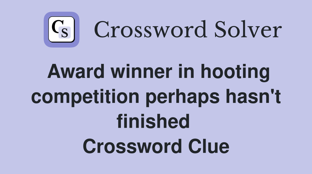 Award winner in hooting competition perhaps hasn't finished  Crossword Clue
