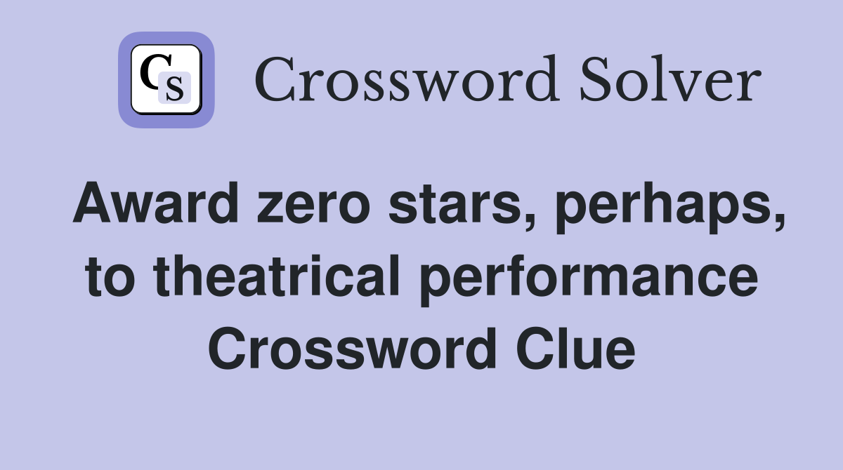 Award zero stars, perhaps, to theatrical performance Crossword Clue