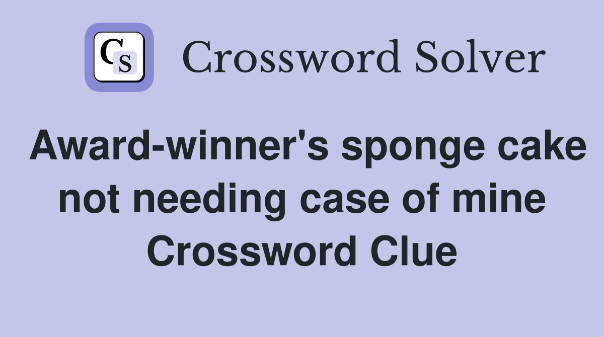 Award-winner's sponge cake not needing case of mine Crossword Clue