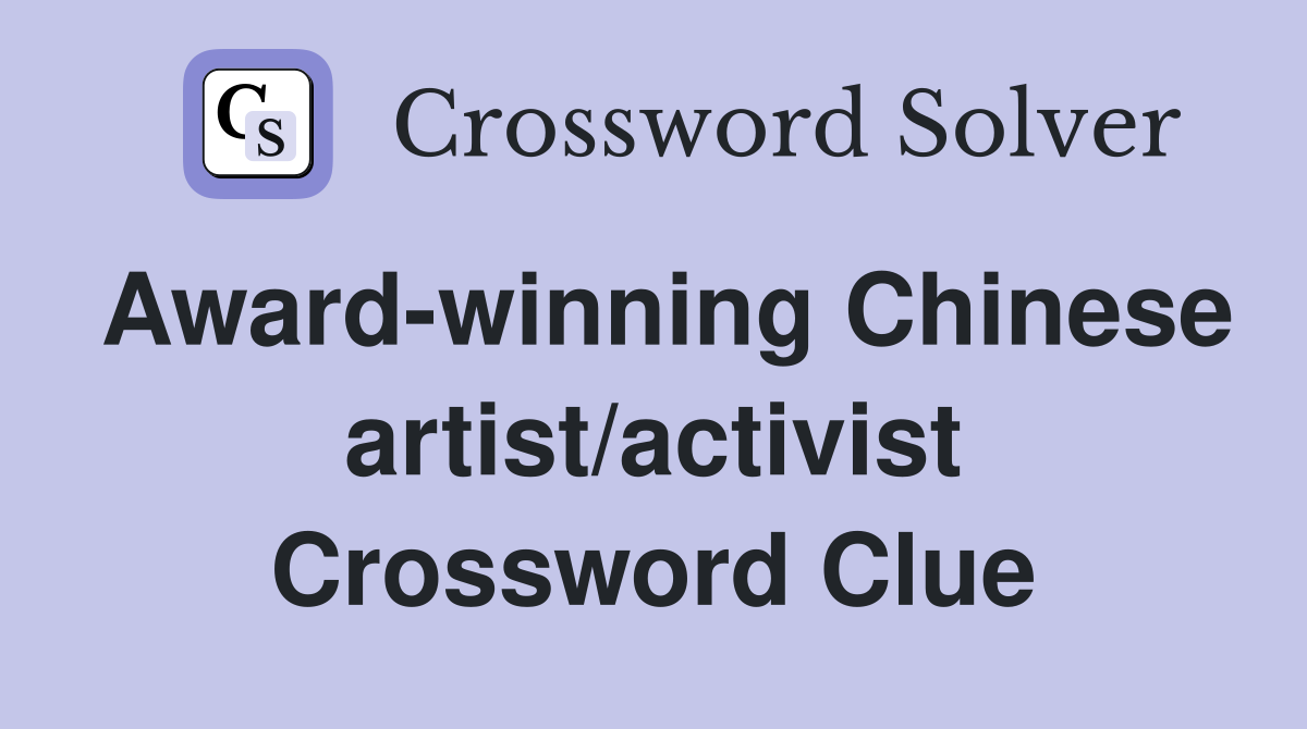 Award-winning Chinese artist/activist Crossword Clue